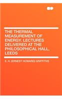 The Thermal Measurement of Energy. Lectures Delivered at the Philosophical Hall, Leeds