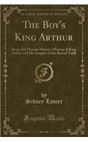 The Boy's King Arthur: Being Sir Thomas Malory's History of King Arthur and His Knights of the Round Table (Classic Reprint)