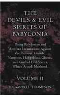 Devils and Evil Spirits of Babylonia, Being Babylonian and Assyrian Incantations Against the Demons, Ghouls, Vampires, Hobgoblins, Ghosts, and Kindred Evil Spirits, Which Attack Mankind. Volume II