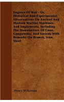 Engines Of War - Or, Historical And Experimental Observations On Ancient And Modern Warlike Machines And Implements, Including The Manufacture Of Guns, Gunpowder, And Swords With Remarks On Bronze, Iron, Steel.