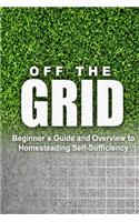 Off the Grid - Beginner's Guide and Overview to Homesteading Self-Sufficiency