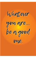 Whatever You Are... Be a Good One: A 6x9 Lined Notebook