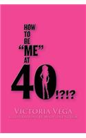 How to Be Me at 40!?!?