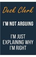 Desk Clerk I'm not Arguing I'm Just Explaining Why I'm Right: Funny Gift Idea For Coworker, Boss & Friend - Blank Lined Notebook