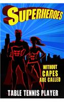 Superheroes Without Capes Are Called TABLE TENNIS PLAYER
