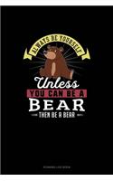 Always Be Yourself Unless You Can Be A Bear Then Be A Bear