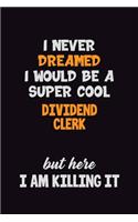 I Never Dreamed I would Be A Super Cool Dividend Clerk But Here I Am Killing It: 6x9 120 Pages Career Pride Motivational Quotes Blank Lined Job Notebook Journal