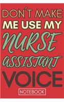 Don't Make Me Use My Nurse Assistant Voice: Funny Nurse Assistant Notebook Journal Best Appreciation Gift 6x9 110 pages Lined book