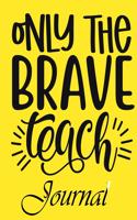 Only The Brave Teach Journal