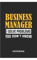 Business Manager I Solve Problems You Don't Know Notebook