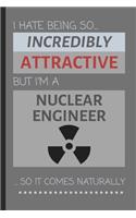 I Hate Being So Incredibly Attractive But I'm A Nuclear Engineer... So It Comes Naturally