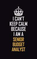 I Can't Keep Calm Because I Am A Senior Budget Analyst: Motivational Career Pride Quote 6x9 Blank Lined Job Inspirational Notebook Journal