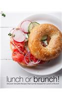 Lunch or Brunch!: Discover Versatile Recipes that Can Be Enjoyed for Lunch or Brunch (2nd Edition)
