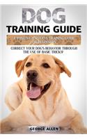 Dog Training Guide: A Positive And Easy Training Guide For Beginners. Correct Your Dog's Behavior Through The Use Of Basic Tricks!