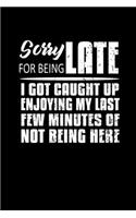Sorry For Being Late I Got Caught Up Enjoying My Last Few Minutes Of Not Being Here