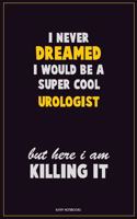 I Never Dreamed I would Be A Super Cool Urologist But Here I Am Killing It: Career Motivational Quotes 6x9 120 Pages Blank Lined Notebook Journal