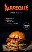 Barbeque Style Recipes: A Complete Cookbook of Down-Home Grilling Ideas!