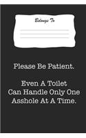 Please Be Patient. Even a Toilet Can Handle Only One Asshole at a Time.