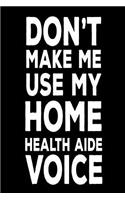 Don't Make Me Use My Home Health Aide Voice: Best Personal Care Aide Ever Novelty Gag Gift Notebook