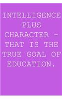 Intelligence plus character - that is the true goal of education.