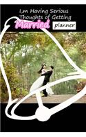 I'm Having Serious Thoughts Of Getting Married Planner - Exploring The Beautiful Thoughts Of Married.
