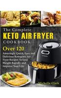 The Complete Keto Air Fryer Cookbook: Over 120 Amazingly Quick, Easy and Delicious Ketogenic Air Fryer Recipes to Lose Weight Rapidly and Improve Your Life
