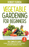 Vegetable Gardening For Beginners: 3 BOOKS IN 1: The Complete Guide To Quickly Start Growing Healthy Fruits And Vegetables In An Organic Garden Directly At Home