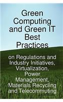 Green Computing and Green It Best Practices on Regulations and Industry Initiatives, Virtualization, Power Management, Materials Recycling and Telecom