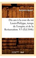 Dix ANS À La Cour Du Roi Louis-Philippe, Temps de l'Empire Et de la Restauration. V3 (Éd.1846)