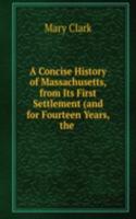 Concise History of Massachusetts, from Its First Settlement (and for Fourteen Years, the .
