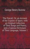 Zincali: Or, an Account of the Gypsies of Spain. with an Original Collection of Their Songs and Poetry, and a Copious Dictionary of Their Language, Volume 1