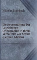 Die Neugestaltung Der Lateinischen Orthographie in Ihrem Verhaltniss Zur Schule (German Edition)