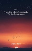 From the Moon's modesty; To the Sun's spree