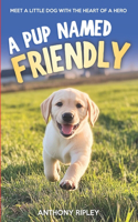 A Pup Named Friendly: An Inspiring Dog Story for Kids About A Brave Labrador Puppy Who Finds His Forever Home (Dog Books for Kids)