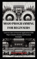 Mojo Programming for Beginners: Learn to Code AI-Powered Applications With Mojo's Intuitive Syntax and Practical Examples