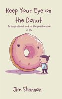 Keep Your Eye on the Donut: An Inspirational Look at the Positive Side of Life