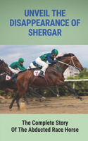 Unveil The Disappearance Of Shergar: The Complete Story Of The Abducted Race Horse: True Crime Story