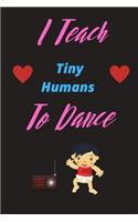 I Teach Tiny Humans To Dance - Show Your Dance Teacher You Care With This Lovely Notebook