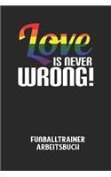 LOVE IS NEVER WRONG! - Fußballtrainer Arbeitsbuch: Dokumentiere deine Spielerleistungen für die stetige Verbesserungen deines gesamten Teams!