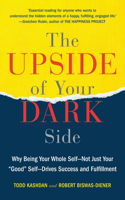 Upside of Your Dark Side: Why Being Your Whole Self--Not Just Your "Good" Self--Drives Success and Fulfillment
