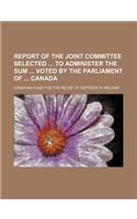 Report of the Joint Committee Selected to Administer the Sum Voted by the Parliament of Canada