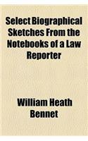 Select Biographical Sketches from the Note-Books of a Law Reporter: (English)