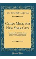 Clean Milk for New York City: Report of the N. Y. Milk Conference Held November Twentieth, 1906, at the N. Y. Academy of Medicine (Classic Reprint)