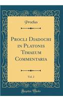 Procli Diadochi in Platonis Timaeum Commentaria, Vol. 2 (Classic Reprint)