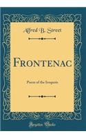 Frontenac: Poem of the Iroquois (Classic Reprint): Poem of the Iroquois (Classic Reprint)