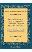 Private Memoirs of A. F. Bertrand De Moleville, Minister of State, 1790-1791, Vol. 1 of 2: Relative to the Last Year of the Reign of Louis the Sixteenth, Translated From the Original Manuscript of the Author (Classic Reprint)