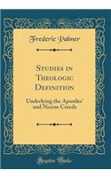 Studies in Theologic Definition: Underlying the Apostles' and Nicene Creeds (Classic Reprint)