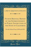Fourth Biennial Report of the Superintendent of Public Instruction of the State of California: For the School Years 1870 and 1871 (Classic Reprint)