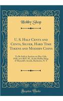 U. S. Half Cents and Cents, Silver, Hard Time Tokens and Modern Coins: To Be Sold at Auction on May 12th, 1928, at 6: 00 P. M., at the Hobby Shop, 47 Reynold's Arcade, Rochester, N. Y (Classic Reprint)