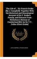 The Life of ... Sir Francis Drake [By J. Campbell]. Together With the Historical and Genealogical Account of Sir F. Drake's Family, and Extracts From Nicholson's History of Cumberland [Ed. by Sir T.T. Fuller-Eliott-Drake]